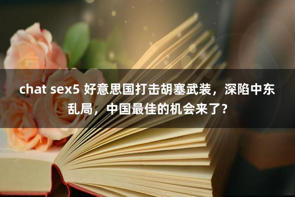 chat sex5 好意思国打击胡塞武装，深陷中东乱局，中国最佳的机会来了？