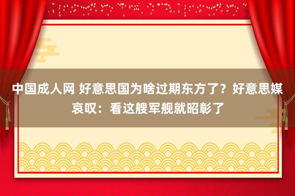 中国成人网 好意思国为啥过期东方了？好意思媒哀叹：看这艘军舰就昭彰了