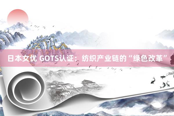 日本女优 GOTS认证：纺织产业链的“绿色改革”