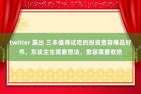 twitter 露出 三本值得试吃的投资宽容爆品好书，东谈主生需要想法，宽容需要收拾