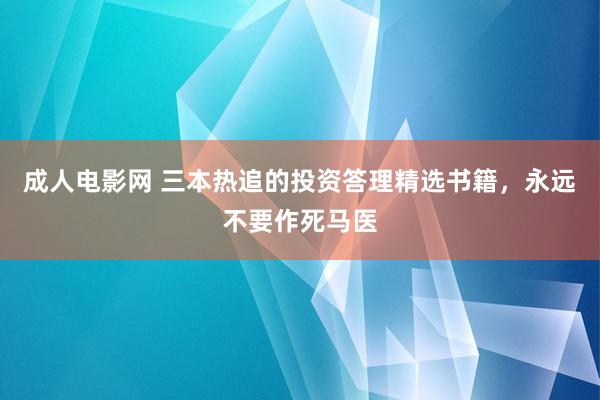 成人电影网 三本热追的投资答理精选书籍，永远不要作死马医
