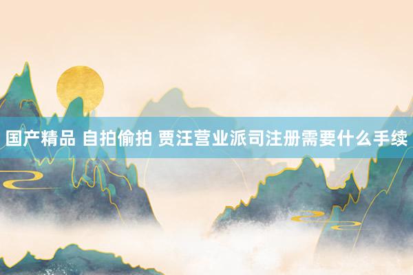 国产精品 自拍偷拍 贾汪营业派司注册需要什么手续