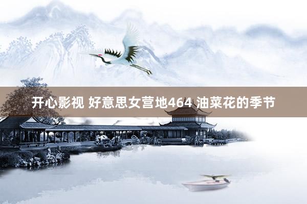 开心影视 好意思女营地464 油菜花的季节