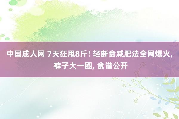 中国成人网 7天狂甩8斤! 轻断食减肥法全网爆火, 裤子大一圈, 食谱公开