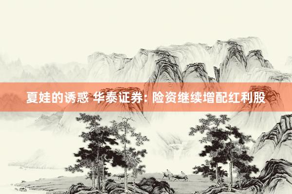 夏娃的诱惑 华泰证券: 险资继续增配红利股
