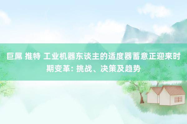 巨屌 推特 工业机器东谈主的适度器蓄意正迎来时期变革: 挑战、决策及趋势