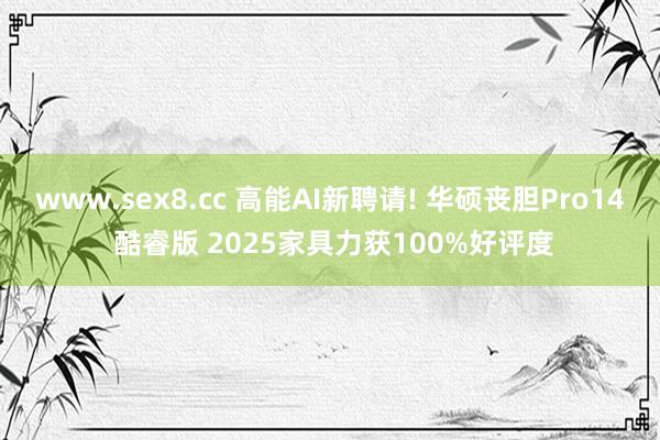 www.sex8.cc 高能AI新聘请! 华硕丧胆Pro14 酷睿版 2025家具力获100%好评度
