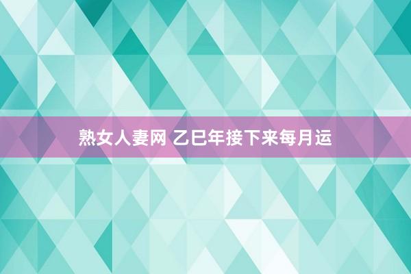 熟女人妻网 乙巳年接下来每月运