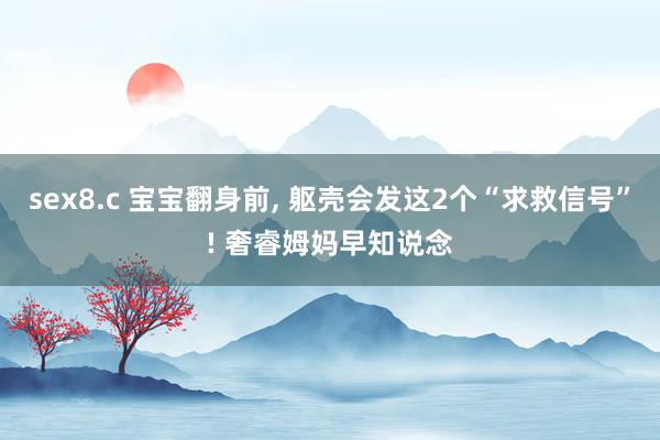 sex8.c 宝宝翻身前, 躯壳会发这2个“求救信号”! 奢睿姆妈早知说念