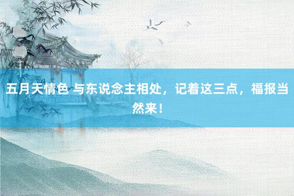 五月天情色 与东说念主相处，记着这三点，福报当然来！