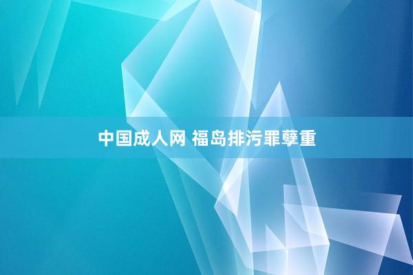 中国成人网 福岛排污罪孽重