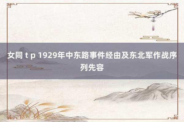 女同 t p 1929年中东路事件经由及东北军作战序列先容