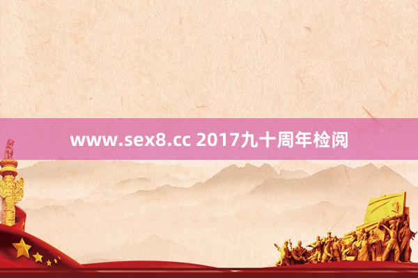 www.sex8.cc 2017九十周年检阅