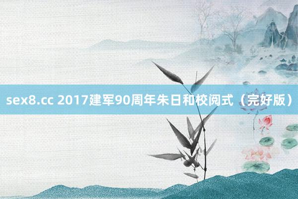 sex8.cc 2017建军90周年朱日和校阅式（完好版）