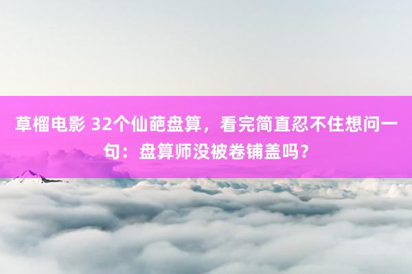 草榴电影 32个仙葩盘算，看完简直忍不住想问一句：盘算师没被卷铺盖吗？