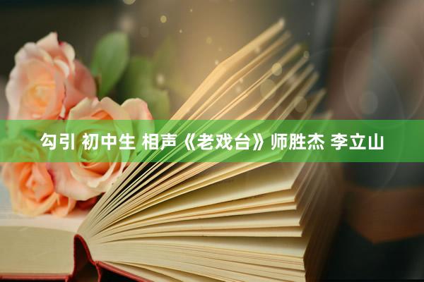 勾引 初中生 相声《老戏台》师胜杰 李立山