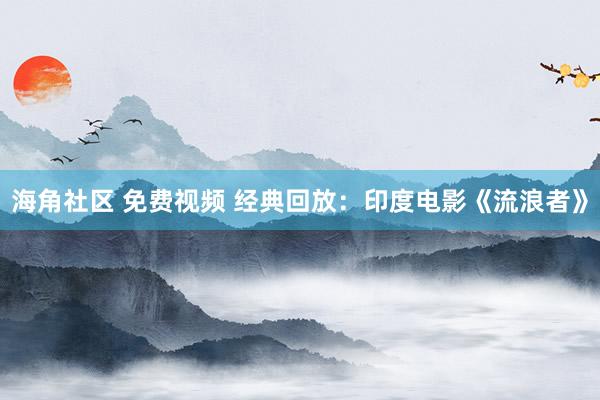 海角社区 免费视频 经典回放：印度电影《流浪者》