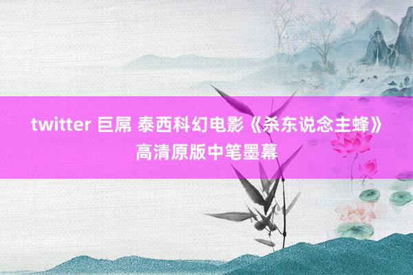 twitter 巨屌 泰西科幻电影《杀东说念主蜂》高清原版中笔墨幕