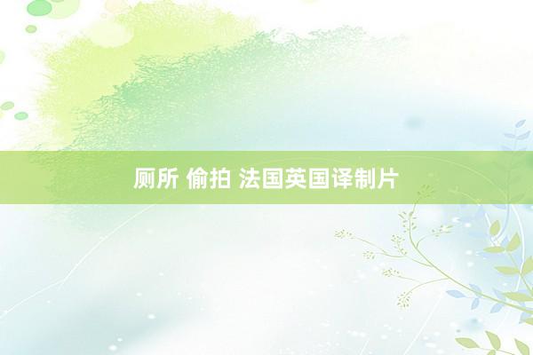 厕所 偷拍 法国英国译制片
